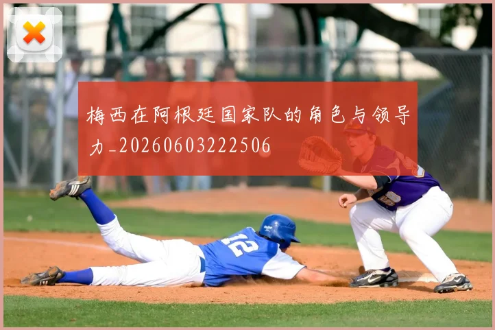 梅西在阿根廷国家队的角色与领导力_20260603222506